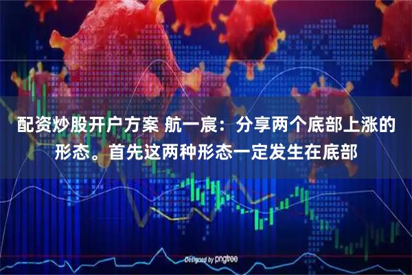 配资炒股开户方案 航一宸：分享两个底部上涨的形态。首先这两种形态一定发生在底部
