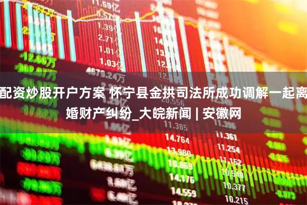 配资炒股开户方案 怀宁县金拱司法所成功调解一起离婚财产纠纷_大皖新闻 | 安徽网