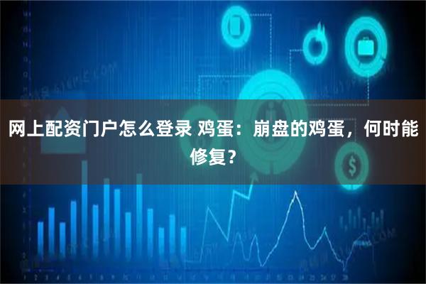 网上配资门户怎么登录 鸡蛋：崩盘的鸡蛋，何时能修复？
