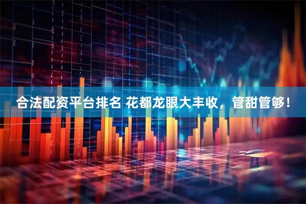 合法配资平台排名 花都龙眼大丰收，管甜管够！