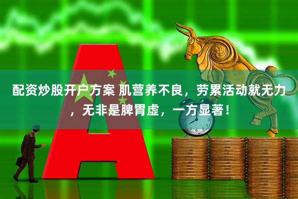 配资炒股开户方案 肌营养不良，劳累活动就无力，无非是脾胃虚，一方显著！