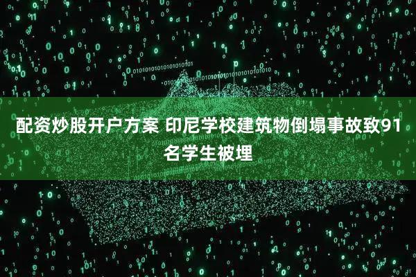 配资炒股开户方案 印尼学校建筑物倒塌事故致91名学生被埋
