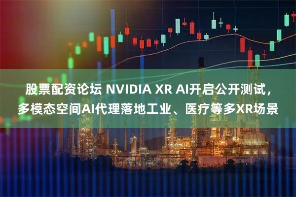 股票配资论坛 NVIDIA XR AI开启公开测试，多模态空间AI代理落地工业、医疗等多XR场景