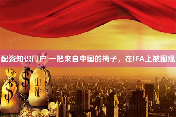 配资知识门户 一把来自中国的椅子,在IFA上被围观