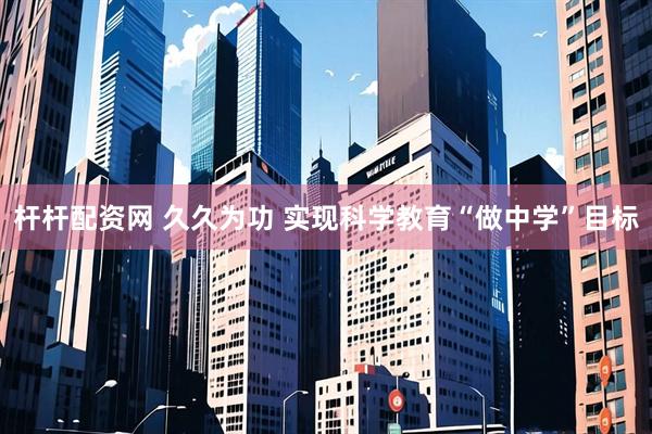 杆杆配资网 久久为功 实现科学教育“做中学”目标