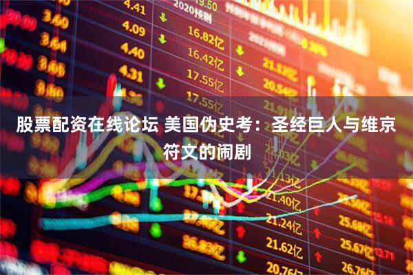 股票配资在线论坛 美国伪史考：圣经巨人与维京符文的闹剧